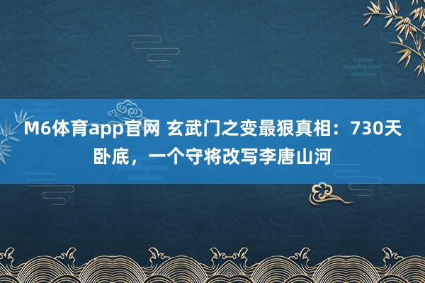 M6体育app官网 玄武门之变最狠真相：730天卧底，一个守将改写李唐山河