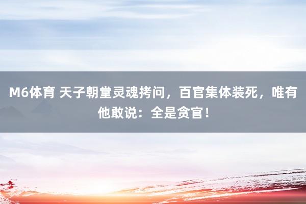 M6体育 天子朝堂灵魂拷问，百官集体装死，唯有他敢说：全是贪官！