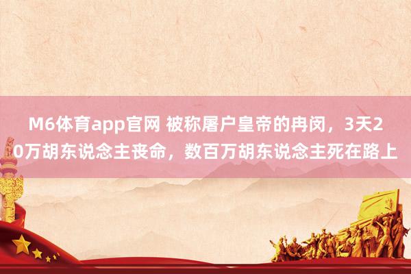 M6体育app官网 被称屠户皇帝的冉闵，3天20万胡东说念主丧命，数百万胡东说念主死在路上