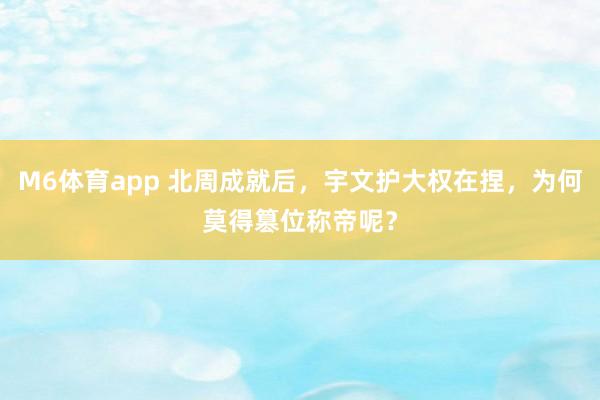 M6体育app 北周成就后，宇文护大权在捏，为何莫得篡位称帝呢？