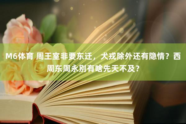 M6体育 周王室非要东迁，犬戎除外还有隐情？西周东周永别有啥先天不及？