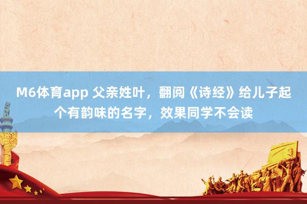 M6体育app 父亲姓叶，翻阅《诗经》给儿子起个有韵味的名字，效果同学不会读