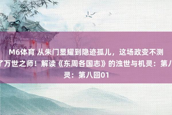 M6体育 从朱门显耀到隐迹孤儿，这场政变不测设立了万世之师！解读《东周各国志》的浊世与机灵：第八回01