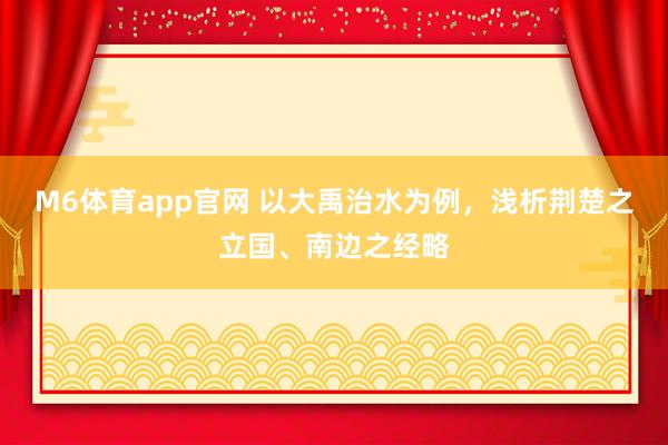 M6体育app官网 以大禹治水为例，浅析荆楚之立国、南边之经略