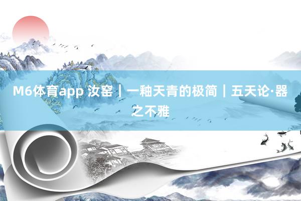 M6体育app 汝窑｜一釉天青的极简｜五天论·器之不雅