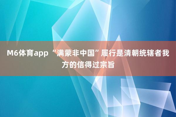 M6体育app “满蒙非中国”履行是清朝统辖者我方的信得过宗旨