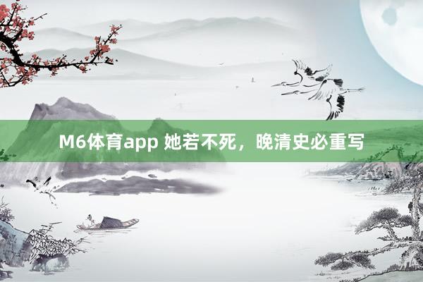 M6体育app 她若不死，晚清史必重写
