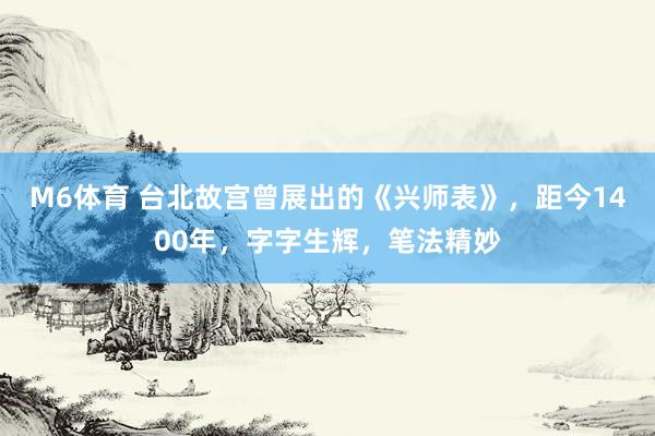 M6体育 台北故宫曾展出的《兴师表》，距今1400年，字字生辉，笔法精妙