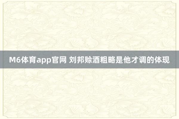 M6体育app官网 刘邦赊酒粗略是他才调的体现