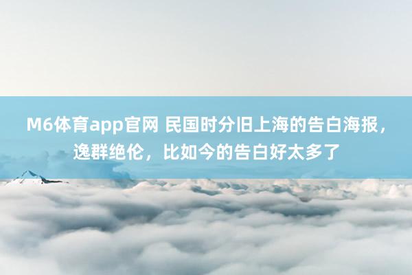 M6体育app官网 民国时分旧上海的告白海报，逸群绝伦，比如今的告白好太多了