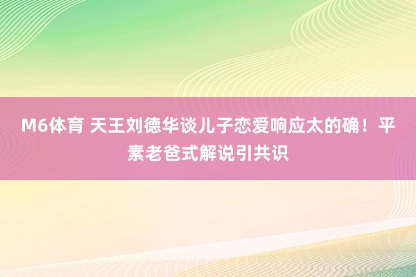 M6体育 天王刘德华谈儿子恋爱响应太的确！平素老爸式解说引共识