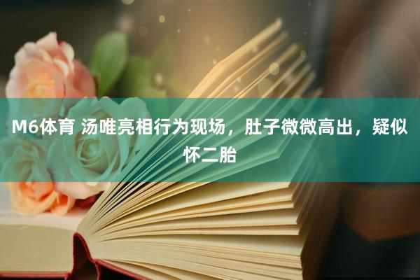 M6体育 汤唯亮相行为现场，肚子微微高出，疑似怀二胎