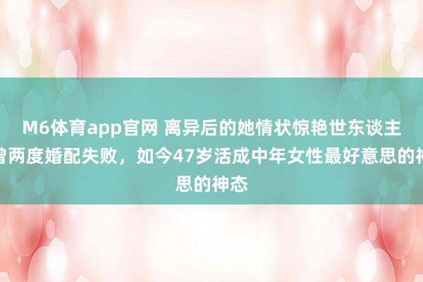 M6体育app官网 离异后的她情状惊艳世东谈主！曾两度婚配失败，如今47岁活成中年女性最好意思的神态