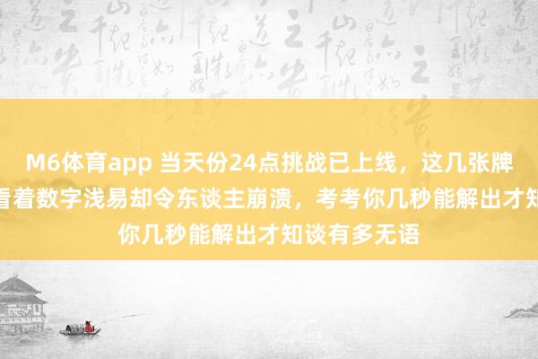 M6体育app 当天份24点挑战已上线，这几张牌53293846看着数字浅易却令东谈主崩溃，考考你几秒能解出才知谈有多无语