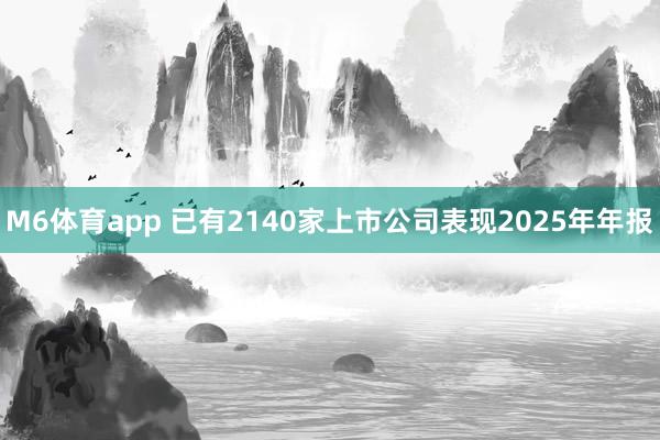 M6体育app 已有2140家上市公司表现2025年年报