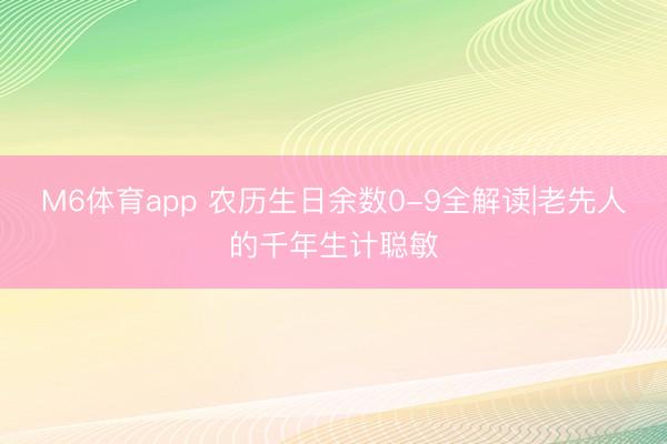 M6体育app 农历生日余数0-9全解读|老先人的千年生计聪敏