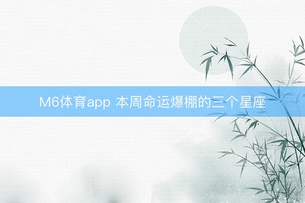 M6体育app 本周命运爆棚的三个星座