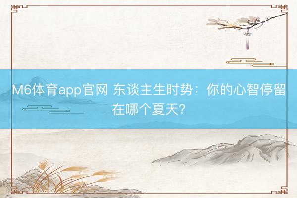 M6体育app官网 东谈主生时势：你的心智停留在哪个夏天？
