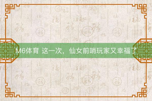 M6体育 这一次，仙女前哨玩家又幸福了