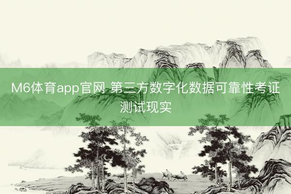 M6体育app官网 第三方数字化数据可靠性考证测试现实